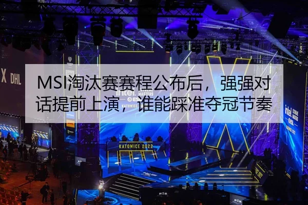 MSI淘汰赛赛程公布后，强强对话提前上演，谁能踩准夺冠节奏